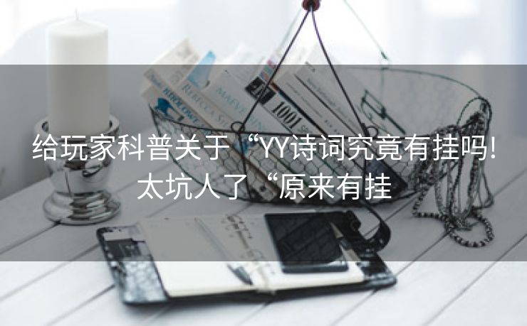 给玩家科普关于“YY诗词究竟有挂吗!太坑人了“原来有挂