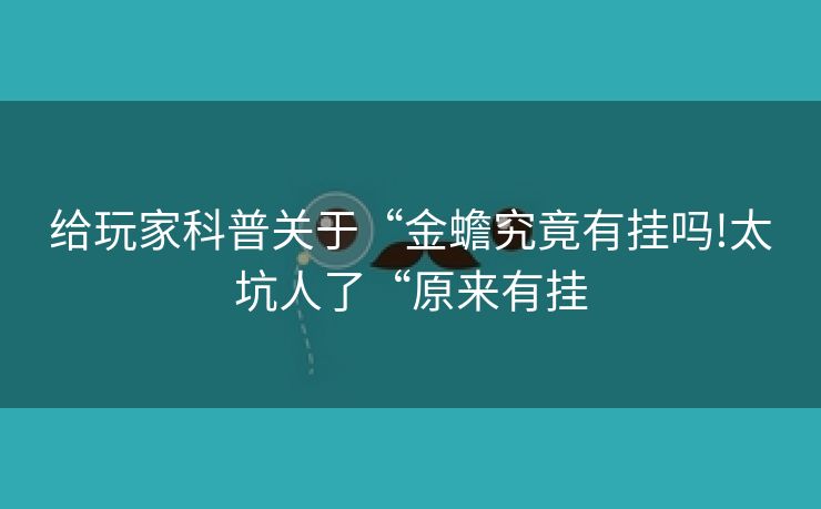 给玩家科普关于“金蟾究竟有挂吗!太坑人了“原来有挂