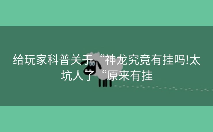 给玩家科普关于“神龙究竟有挂吗!太坑人了“原来有挂