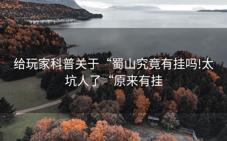 给玩家科普关于“蜀山究竟有挂吗!太坑人了“原来有挂