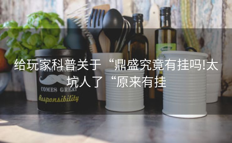 给玩家科普关于“鼎盛究竟有挂吗!太坑人了“原来有挂