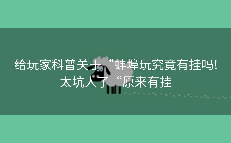 给玩家科普关于“蚌埠玩究竟有挂吗!太坑人了“原来有挂