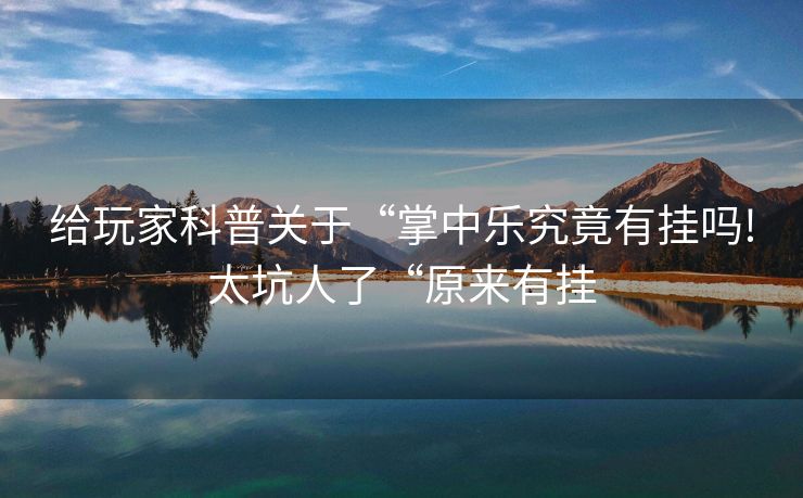 给玩家科普关于“掌中乐究竟有挂吗!太坑人了“原来有挂