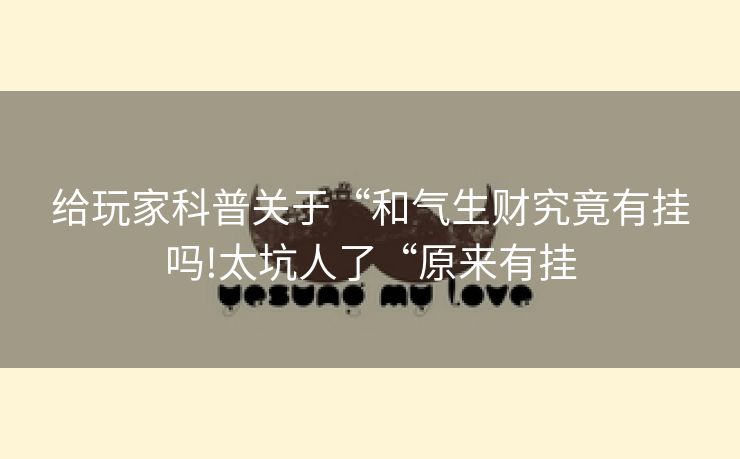 给玩家科普关于“和气生财究竟有挂吗!太坑人了“原来有挂