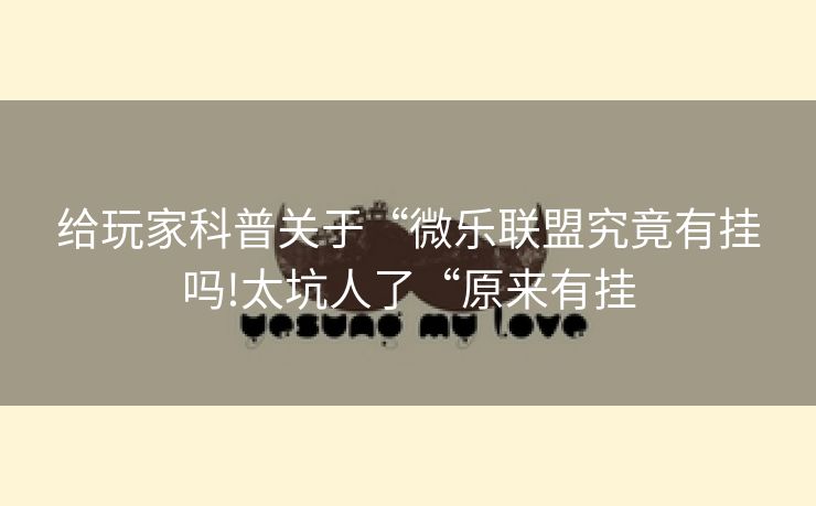 给玩家科普关于“微乐联盟究竟有挂吗!太坑人了“原来有挂