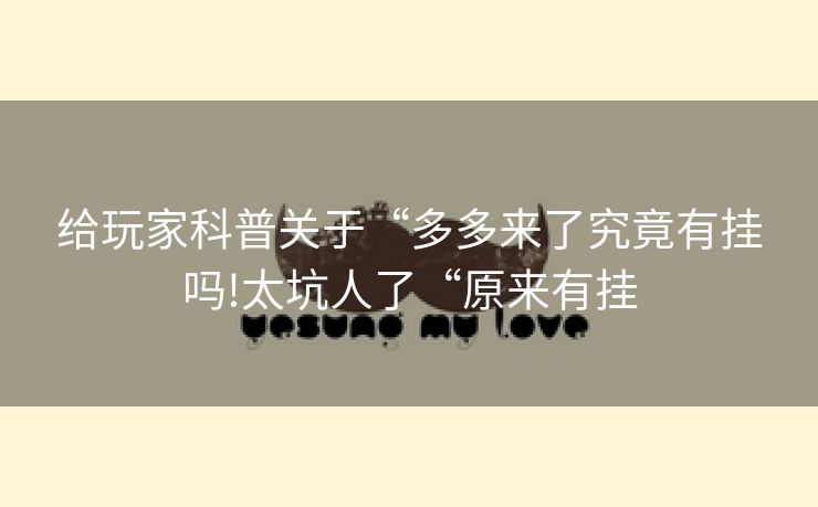 给玩家科普关于“多多来了究竟有挂吗!太坑人了“原来有挂