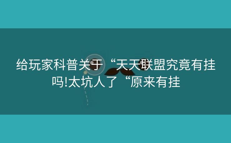 给玩家科普关于“天天联盟究竟有挂吗!太坑人了“原来有挂