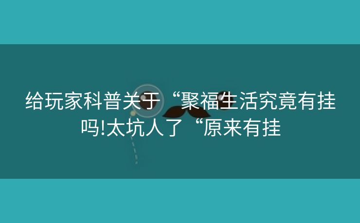 给玩家科普关于“聚福生活究竟有挂吗!太坑人了“原来有挂