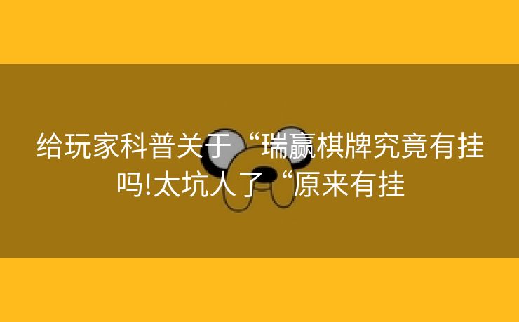 给玩家科普关于“瑞赢棋牌究竟有挂吗!太坑人了“原来有挂