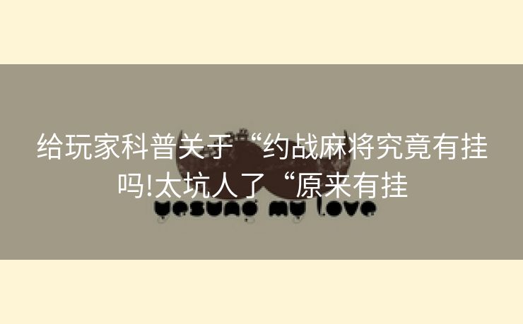 给玩家科普关于“约战麻将究竟有挂吗!太坑人了“原来有挂