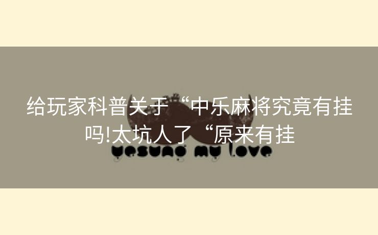 给玩家科普关于“中乐麻将究竟有挂吗!太坑人了“原来有挂