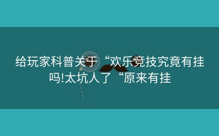 给玩家科普关于“欢乐竞技究竟有挂吗!太坑人了“原来有挂