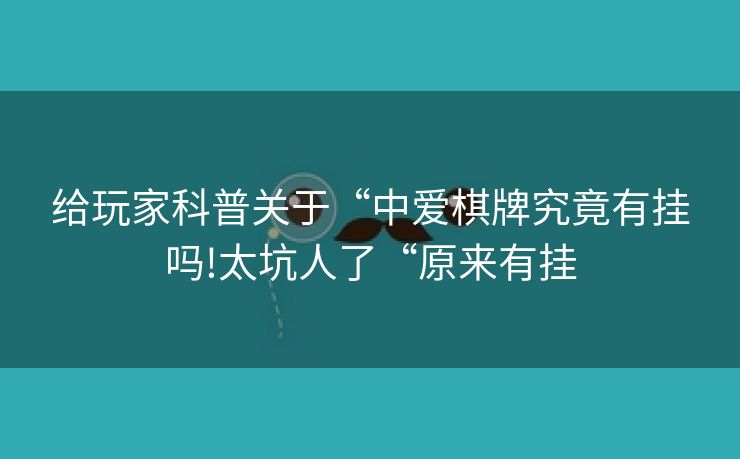 给玩家科普关于“中爱棋牌究竟有挂吗!太坑人了“原来有挂