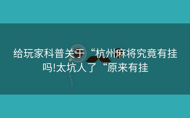 给玩家科普关于“杭州麻将究竟有挂吗!太坑人了“原来有挂