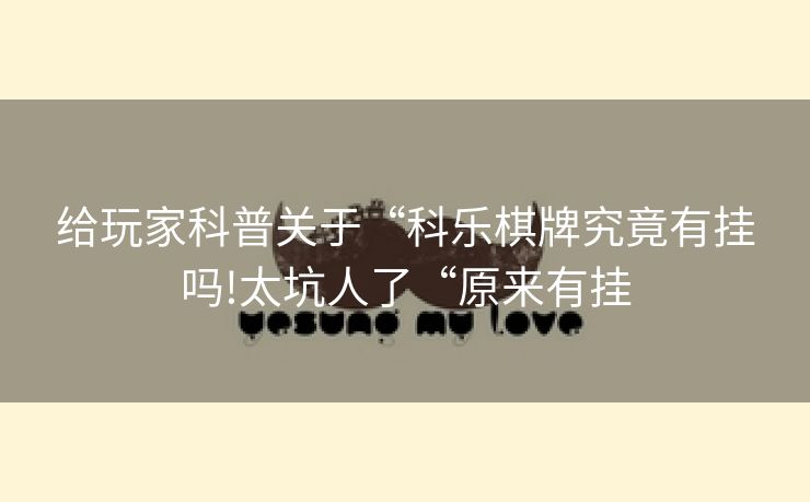 给玩家科普关于“科乐棋牌究竟有挂吗!太坑人了“原来有挂
