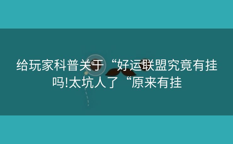 给玩家科普关于“好运联盟究竟有挂吗!太坑人了“原来有挂