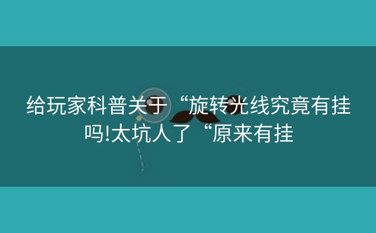 给玩家科普关于“旋转光线究竟有挂吗!太坑人了“原来有挂