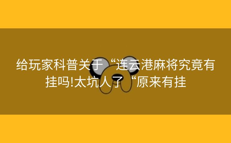 给玩家科普关于“连云港麻将究竟有挂吗!太坑人了“原来有挂