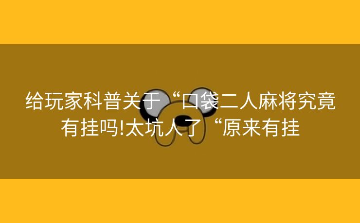 给玩家科普关于“口袋二人麻将究竟有挂吗!太坑人了“原来有挂