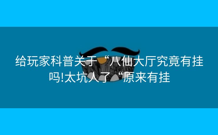 给玩家科普关于“八仙大厅究竟有挂吗!太坑人了“原来有挂