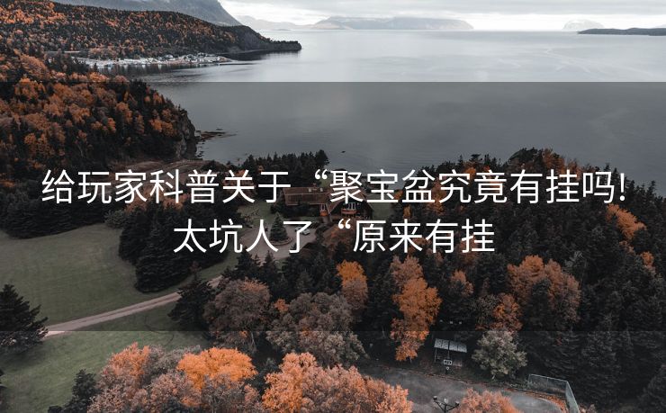 给玩家科普关于“聚宝盆究竟有挂吗!太坑人了“原来有挂