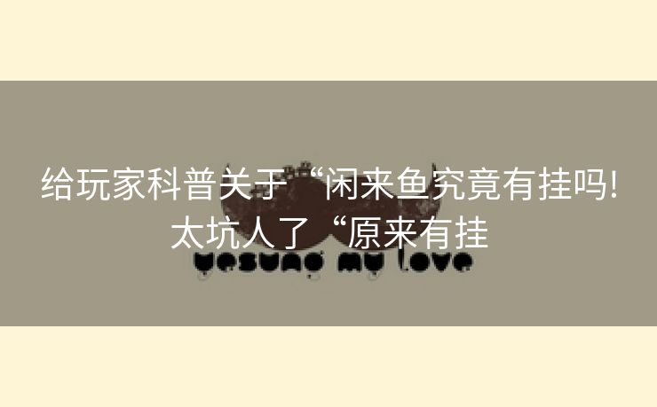 给玩家科普关于“闲来鱼究竟有挂吗!太坑人了“原来有挂