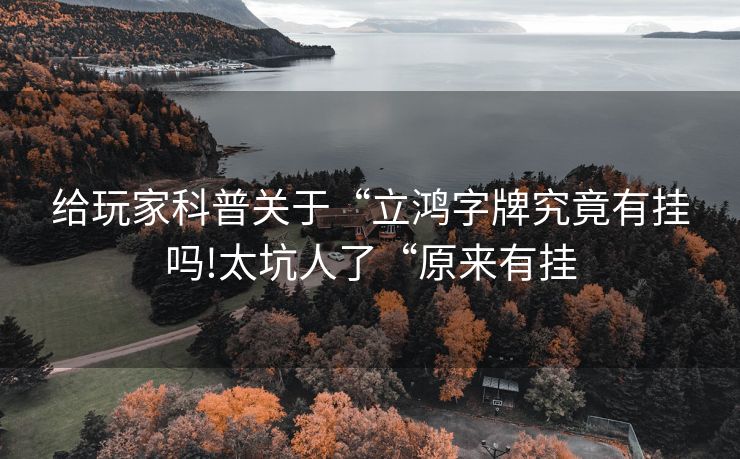 给玩家科普关于“立鸿字牌究竟有挂吗!太坑人了“原来有挂