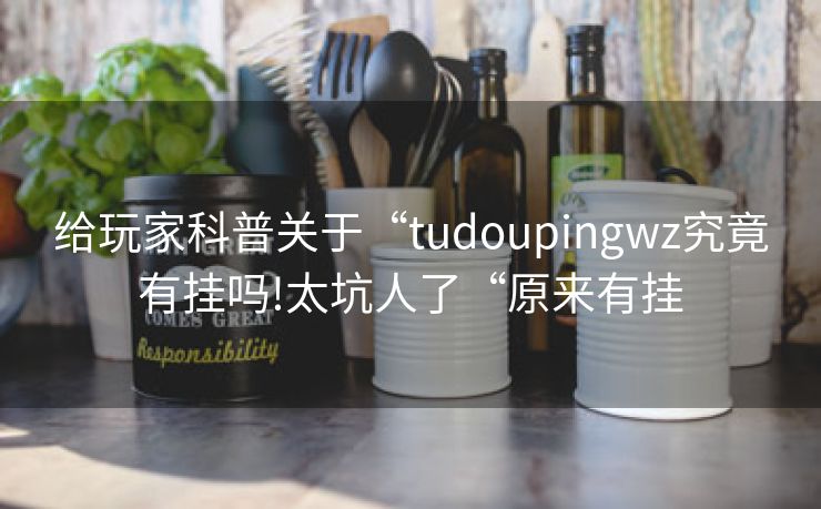 给玩家科普关于“tudoupingwz究竟有挂吗!太坑人了“原来有挂