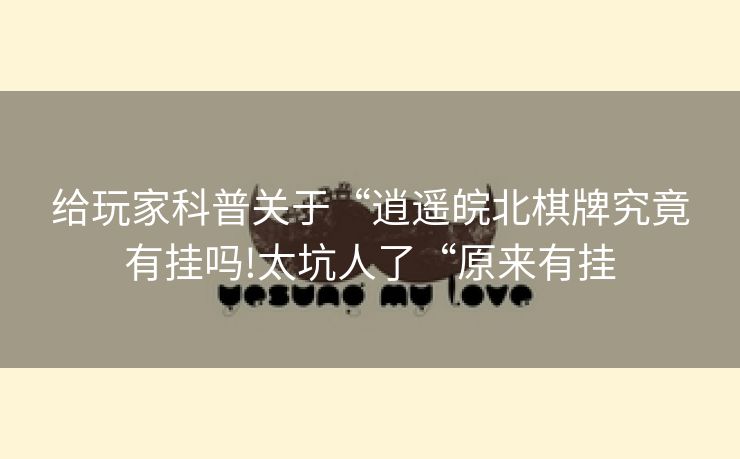 给玩家科普关于“逍遥皖北棋牌究竟有挂吗!太坑人了“原来有挂