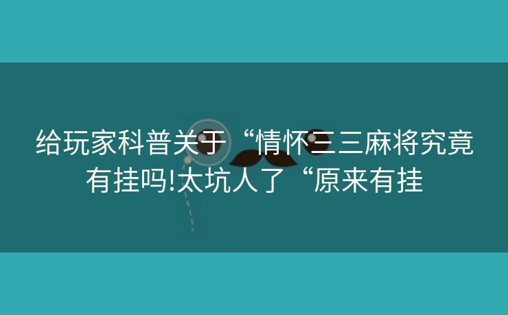 给玩家科普关于“情怀三三麻将究竟有挂吗!太坑人了“原来有挂