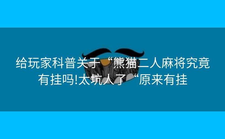 给玩家科普关于“熊猫二人麻将究竟有挂吗!太坑人了“原来有挂