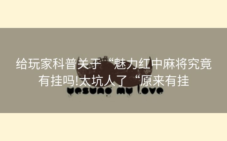 给玩家科普关于“魅力红中麻将究竟有挂吗!太坑人了“原来有挂