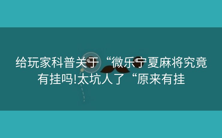 给玩家科普关于“微乐宁夏麻将究竟有挂吗!太坑人了“原来有挂