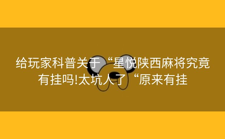 给玩家科普关于“星悦陕西麻将究竟有挂吗!太坑人了“原来有挂