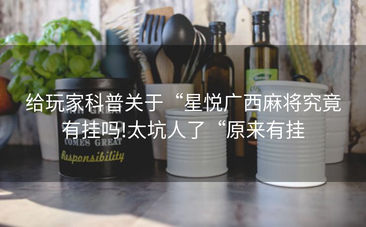 给玩家科普关于“星悦广西麻将究竟有挂吗!太坑人了“原来有挂