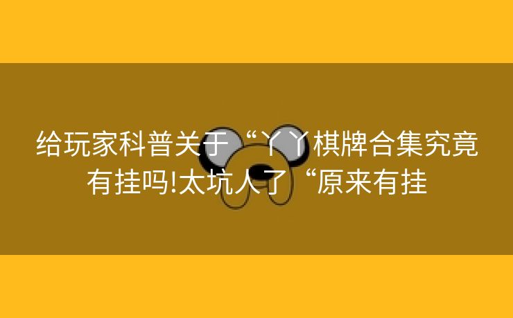 给玩家科普关于“丫丫棋牌合集究竟有挂吗!太坑人了“原来有挂