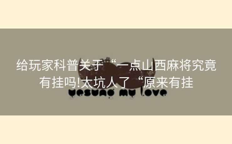 给玩家科普关于“一点山西麻将究竟有挂吗!太坑人了“原来有挂