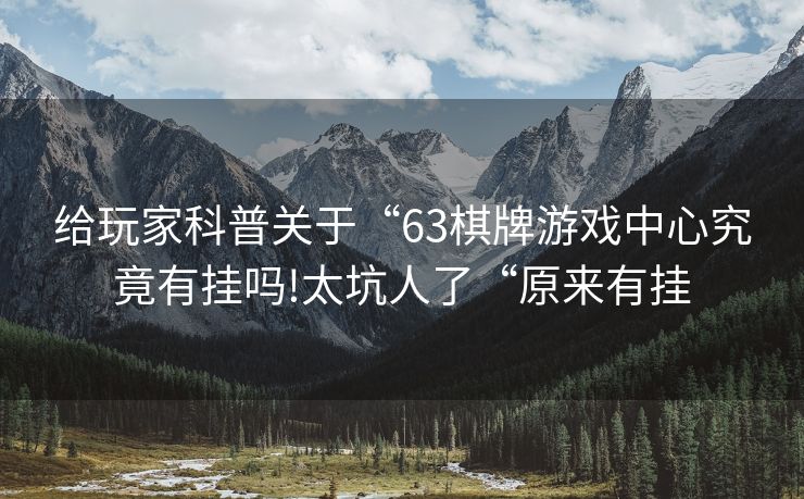 给玩家科普关于“63棋牌游戏中心究竟有挂吗!太坑人了“原来有挂