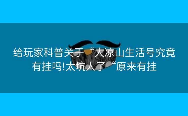给玩家科普关于“大凉山生活号究竟有挂吗!太坑人了“原来有挂