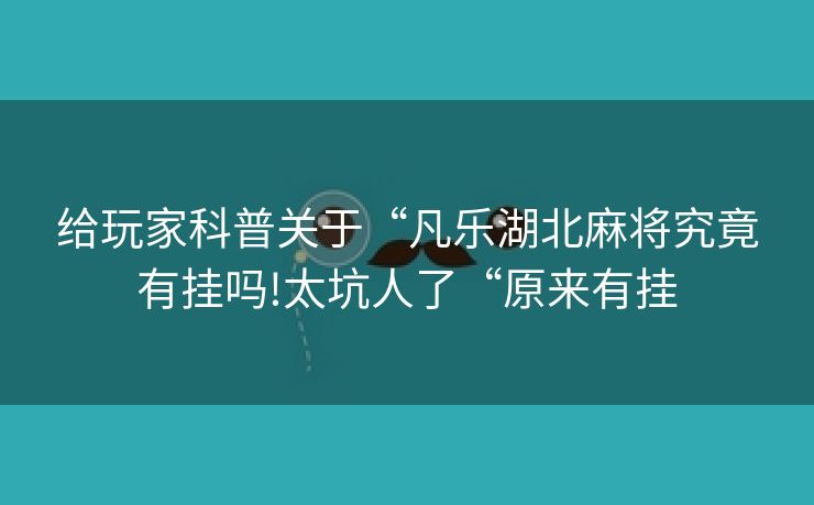 给玩家科普关于“凡乐湖北麻将究竟有挂吗!太坑人了“原来有挂