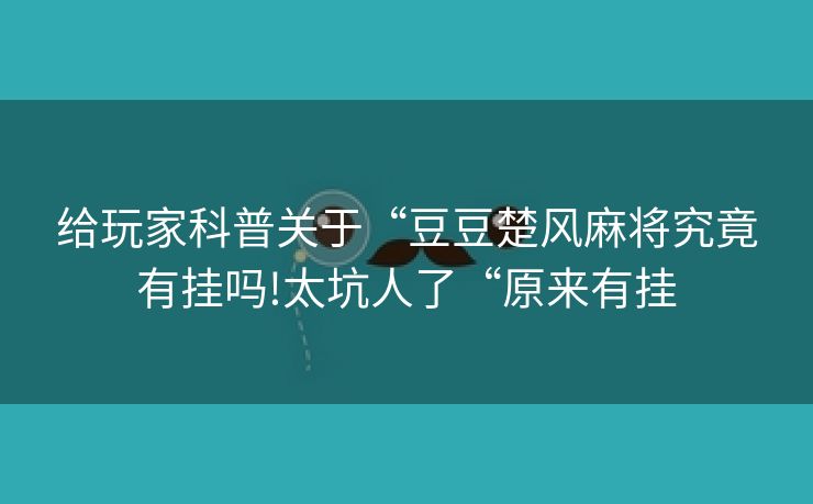 给玩家科普关于“豆豆楚风麻将究竟有挂吗!太坑人了“原来有挂