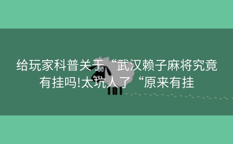 给玩家科普关于“武汉赖子麻将究竟有挂吗!太坑人了“原来有挂