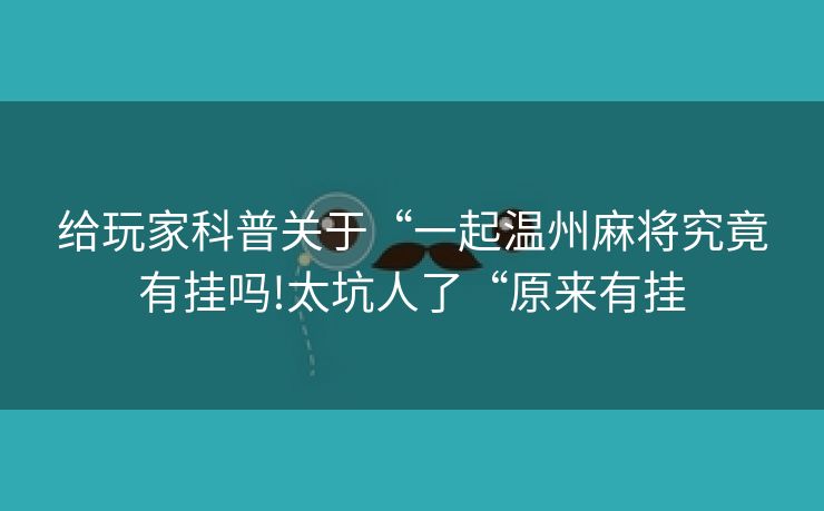 给玩家科普关于“一起温州麻将究竟有挂吗!太坑人了“原来有挂