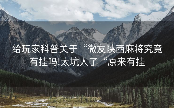 给玩家科普关于“微友陕西麻将究竟有挂吗!太坑人了“原来有挂
