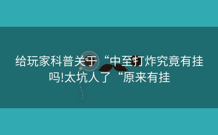 给玩家科普关于“中至打炸究竟有挂吗!太坑人了“原来有挂