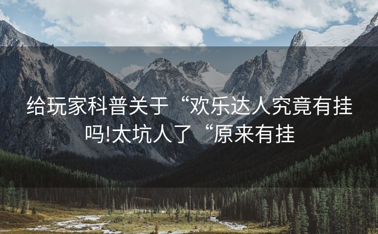 给玩家科普关于“欢乐达人究竟有挂吗!太坑人了“原来有挂