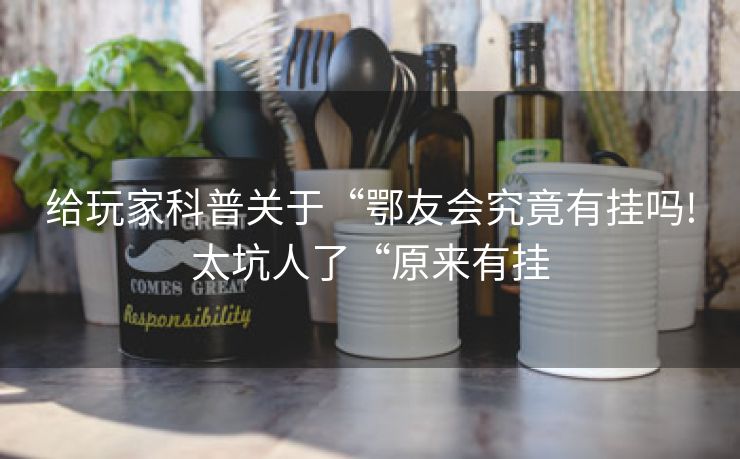 给玩家科普关于“鄂友会究竟有挂吗!太坑人了“原来有挂