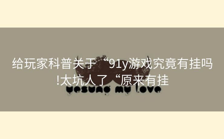 给玩家科普关于“91y游戏究竟有挂吗!太坑人了“原来有挂