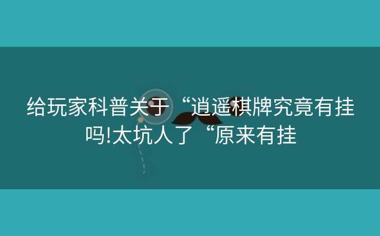 给玩家科普关于“逍遥棋牌究竟有挂吗!太坑人了“原来有挂