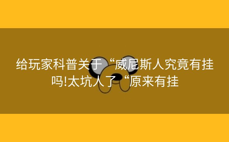给玩家科普关于“威尼斯人究竟有挂吗!太坑人了“原来有挂